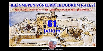 Tarih araştırmacısı Mehmet Çilsal yazdı: BİLİNMEYEN YÖNLERİYLE BODRUM KALESİ-61