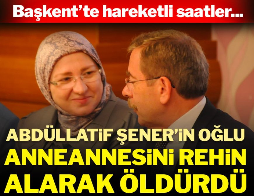 Abdüllatif Şener'in Oğlu, Anneannesini Rehin Alarak Öldürdü