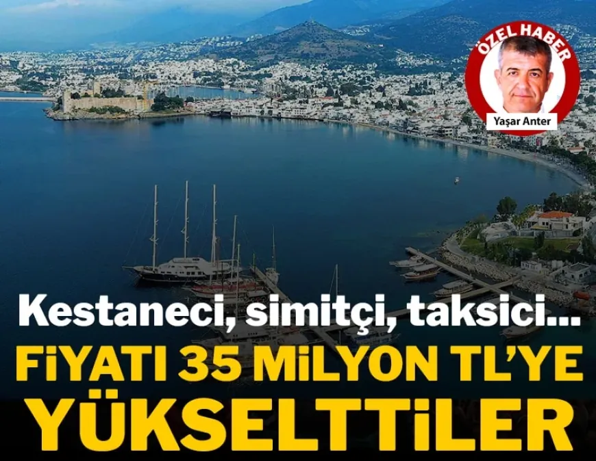 Bodrum’da kestaneci, simitçi, taksici arsa fiyatlarını uçurdu, Bodrum emekli için hayal oldu