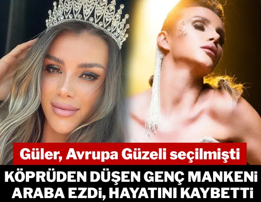 Avrupa Güzeli seçilmişti: Köprüden düşen Güler Erdoğan'ın üstünden araç geçti, hayatını kaybetti