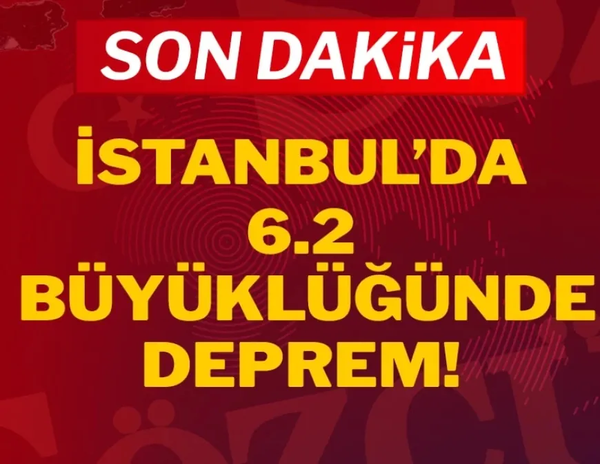 SON DAKİKA: İstanbul'da 6.2 büyüklüğünde deprem!