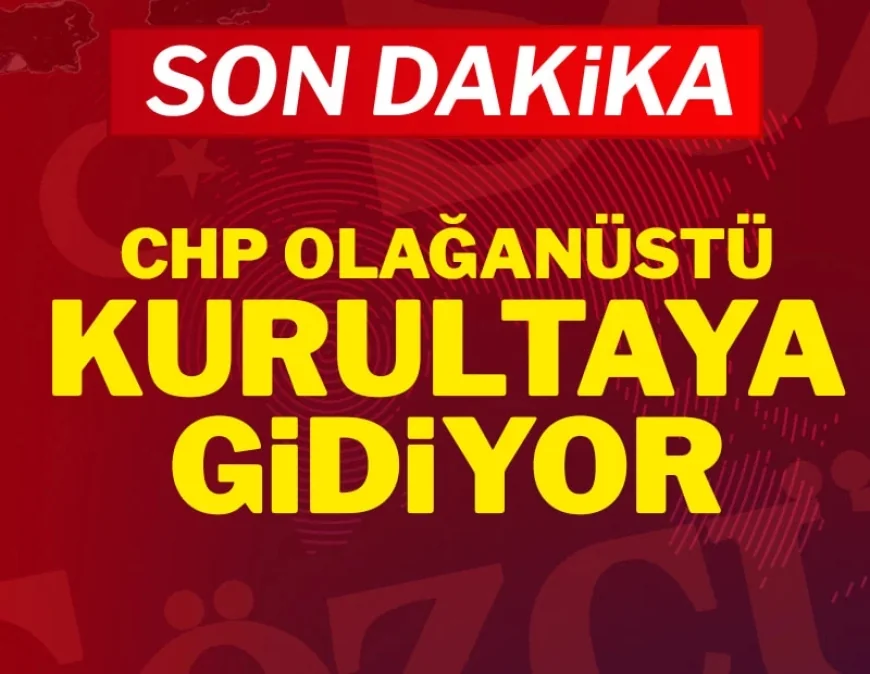 SON DAKİKA! CHP olağanüstü kurultay kararı aldı