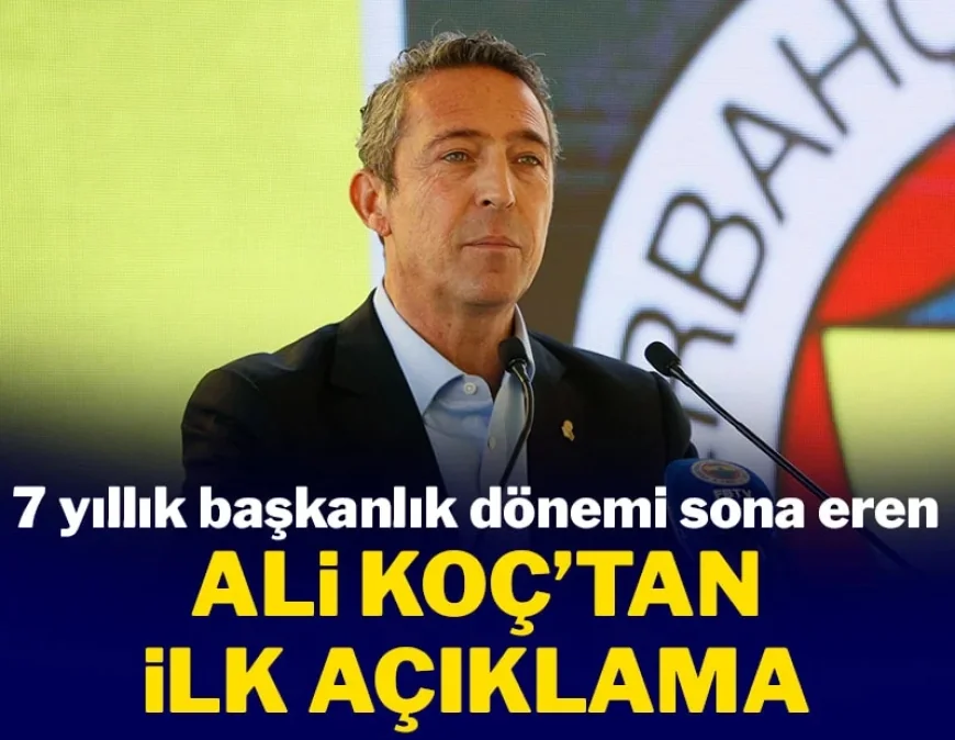 Fenerbahçe’de 7 yıllık başkanlık dönemi sona eren Ali Koç'tan ilk açıklama