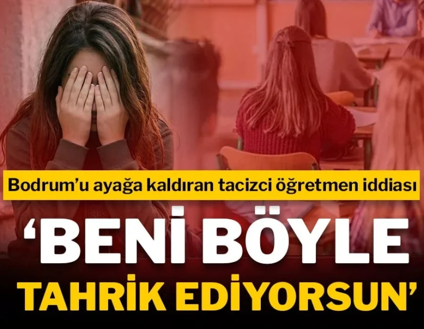 Bodrum'u ayağa kaldıran tacizci öğretmen iddiası: "Beni böyle tahrik ediyorsun"