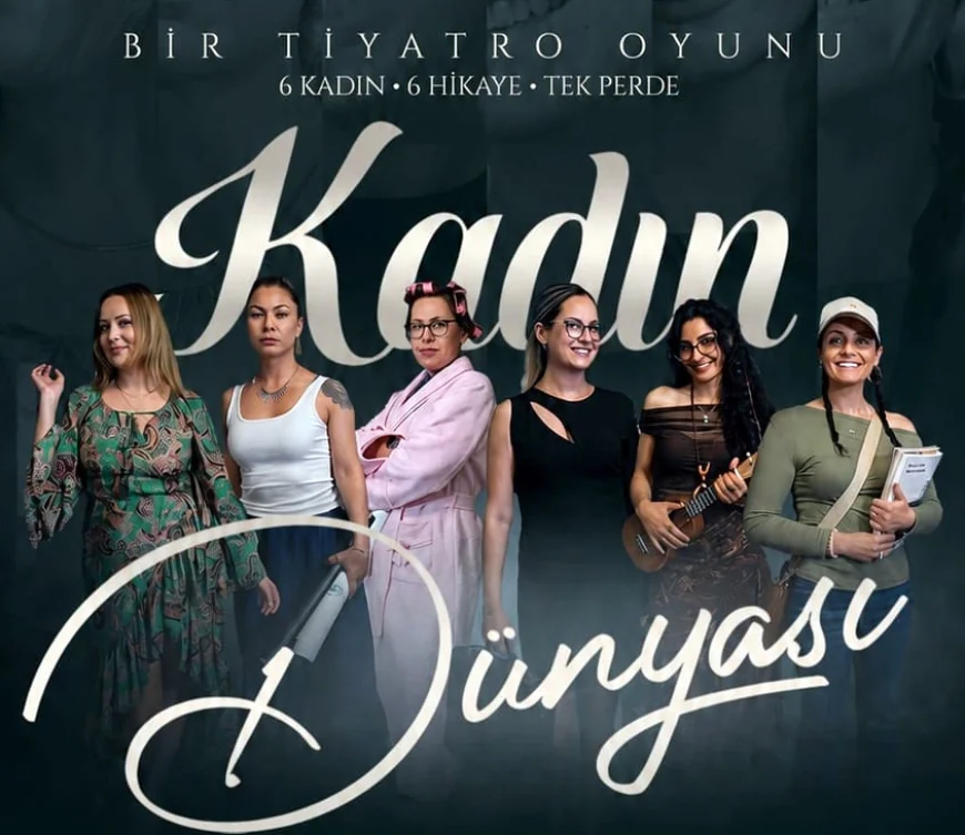 "KADIN DÜNYASI" SAHNEYE TAŞINIYOR: ALTI KADIN, ALTI HİKÂYE, TEK PERDEDE GÜÇLÜ BİR ANLATI