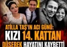 ATİLLA TAŞ’IN ACI GÜNÜ: KIZI 14. KATTAN DÜŞEREK HAYATINI KAYBETTİ