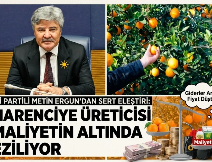 İYİ PARTİLİ METİN ERGUN’DAN İKTİDARA NARENCİYE ÇAĞRISI: “ÜRETİCİ MALİYETLERİN ALTINDA EZİLİYOR!”