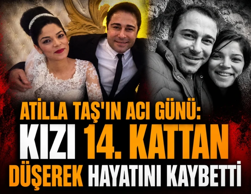 ATİLLA TAŞ’IN ACI GÜNÜ: KIZI 14. KATTAN DÜŞEREK HAYATINI KAYBETTİ
